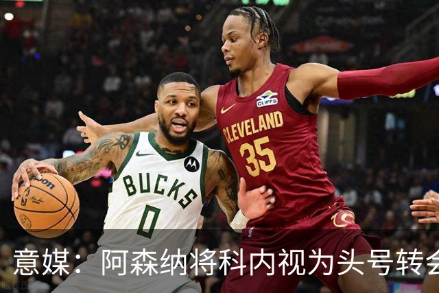 意媒：阿森纳将科内视为头号转会目标，罗马要在月底前卖一名球员